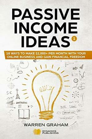 Passive Income Ideas: 18 Ways to Make $2,000+ per Month with Your Online Business and Gain Financial Freedom (Affiliate Marketing, Amazon FBA, eBay, Drop Shipping, Shopify, Blogging, and More) by Warren Graham