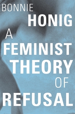 A Feminist Theory of Refusal by Bonnie Honig
