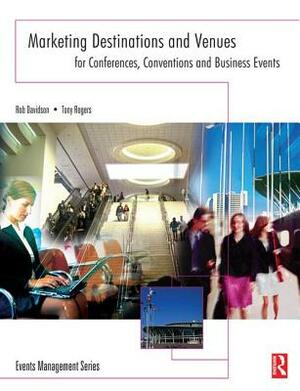 Marketing Destinations and Venues for Conferences, Conventions and Business Events by Tony Rogers, Rob Davidson