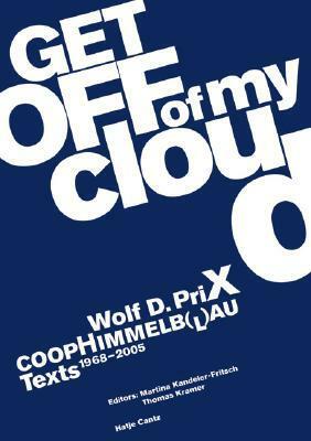 Wolf D. Prix & COOP Himmelb(l)Au: Get Off of My Cloud: Texts 1968-2005 by Wolf D. Prix