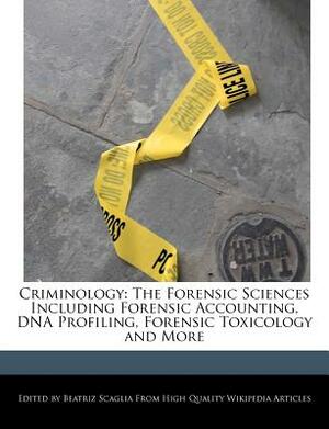 Criminology: The Forensic Sciences Including Forensic Accounting, DNA Profiling, Forensic Toxicology and More by Beatriz Scaglia