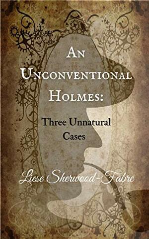 An Unconventional Holmes: Three Unnatural Cases by Liese Sherwood-Fabre