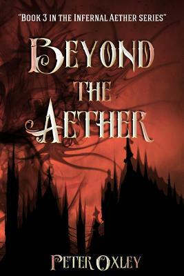 Beyond The Aether: Book 3 in the Infernal Aether Series by Peter Oxley