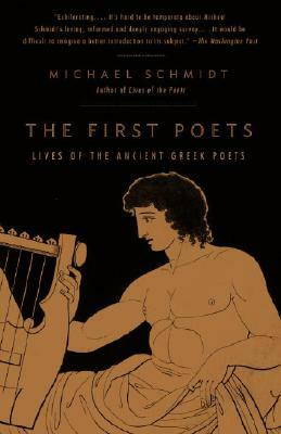 The First Poets: Lives of the Ancient Greek Poets by Michael Schmidt