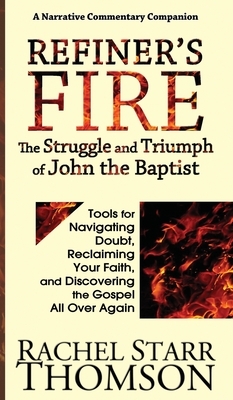 Refiner's Fire: The Struggle and Triumph of John the Baptist: Tools for Navigating Doubt, Reclaiming Faith, and Discovering the Gospel by Rachel Starr Thomson