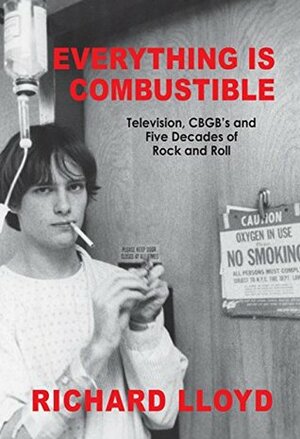 Everything Is Combustible: Television, CBGB's and Five Decades of Rock and Roll: The Memoirs of an Alchemical Guitarist by Richard Lloyd