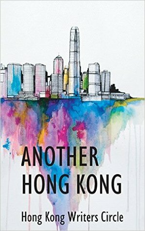 Another Hong Kong by Hong Kong Writers Circle, Crystal Lee, Jérôme Cigut, Simon Berry, Ray C.H. Leung, Joy Al-Sofi, Stewart C. McKay, Valerie Wilson Trower, James Tam, Christine Deschemin, Vaughan Rapatahana, Upasna Kaul, S. McKenna, Nancy K.W. Leung, Ian Greenfield, S.C.C. Overton, Leela Devi Panikar, Peter Humphrey, Pik Ki Luk, Edmund Price, Rebekah Chan, Laura Besley, Kate Hawkins, Reena Bhojwani, Katrina Hamlin