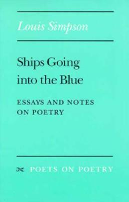 Ships Going Into the Blue: Essays and Notes on Poetry by Louis Simpson