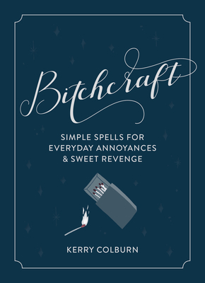 Bitchcraft: Simple Spells for Everyday Annoyances & Sweet Revenge by Kerry Colburn