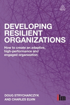 Developing Resilient Organizations: How to Create an Adaptive, High-Performance and Engaged Organization by Charles Elvin, Doug Strycharczyk