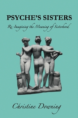 Psyche's Sisters: Re-Imagining the Meaning of Sisterhood by Christine Downing