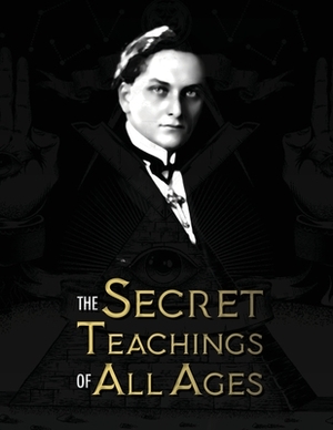 The Secret Teachings of All Ages: an encyclopedic outline of Masonic, Hermetic, Qabbalistic and Rosicrucian Symbolical Philosophy - being an interpret by Manly Palmer Hall