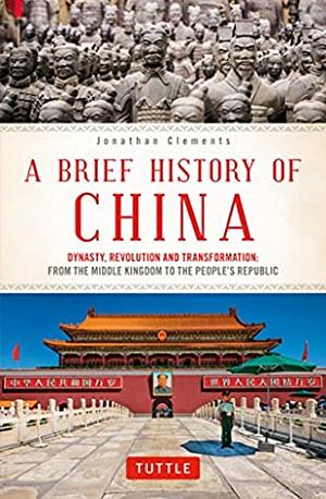 A Brief History of China: Dynasty, Revolution and Transformation: From the Middle Kingdom to the People's Republic by Jonathan Clements