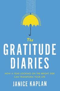 The Gratitude Diaries: How a Year Looking on the Bright Side Can Transform Your Life by Janice Kaplan