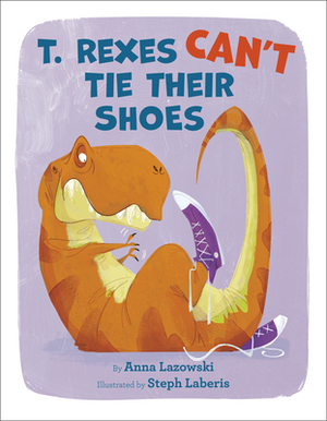 T. Rexes Can't Tie Their Shoes by Anna Lazowski