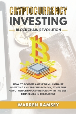 CRYPTOCURRENCY INVESTING Blockchain Revolution: How To Become a Crypto Millionaire Investing and Trading Bitcoin, Ethereum and Other Cryptocurrencies by Warren Ramsey