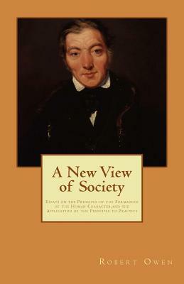 A New View of Society: Essays on the Principle of the Formation of the Human Character, and the Application of the Principle to Practice by Robert Owen