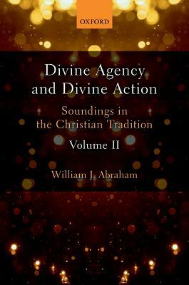 Divine Agency and Divine Action, Volume II: Soundings in the Christian Tradition by William J. Abraham