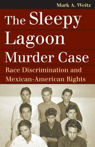 The Sleepy Lagoon Murder Case: Race Discrimination and Mexican-American Rights by Mark A. Weitz