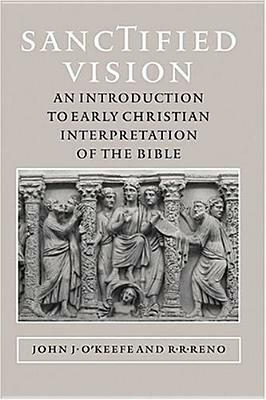 Sanctified Vision: An Introduction to Early Christian Interpretation of the Bible by John J. O'Keefe, R.R. Reno
