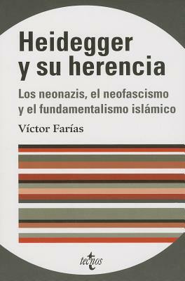 Heidegger y Su Herencia: Los Neonazis, El Neofascismo Europeo y El Fundamentalismo Islamico by Victor Farias