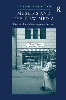 Muslims and the New Media: Historical and Contemporary Debates by Göran Larsson