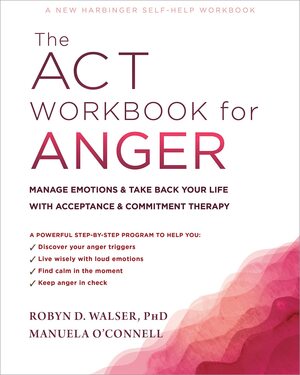 The ACT Workbook for Anger: Manage Emotions and Take Back Your Life with Acceptance and Commitment Therapy by Manuela O'connell, Robyn D. Walser