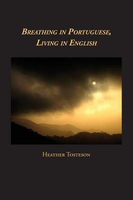 Breathing in Portuguese, Living in English by Heather Tosteson