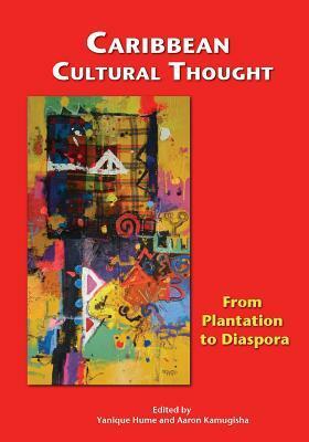 Caribbean Cultural Thought: From Plantation to Diaspora by Aaron Kamugisha, Yanique Hume