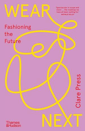 Wear Next: Fashioning the Future by Clare Press