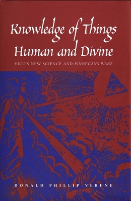 Knowledge of Things Human and Divine: Vico's New Science and Finnegans Wake by Donald Phillip Verene