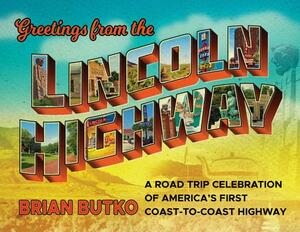 Greetings from the Lincoln Highway: A Road Trip Celebration of America's First Coast-To-Coast Highway by Brian Butko