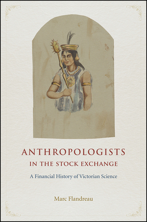 Anthropologists in the Stock Exchange: A Financial History of Victorian Science by Marc Flandreau