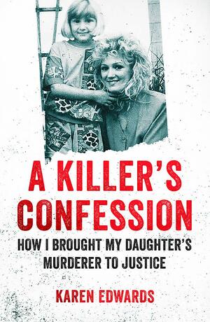 A Killer's Confession: And a mother's fight to bring her daughter, Becky Godden-Edwards', murderer to trial by Karen Edwards