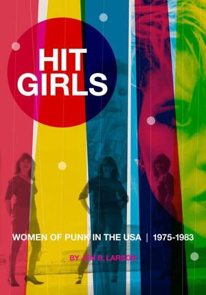 Hit Girls: Women of Punk in the USA, 1975-1983 by Jen B Larson