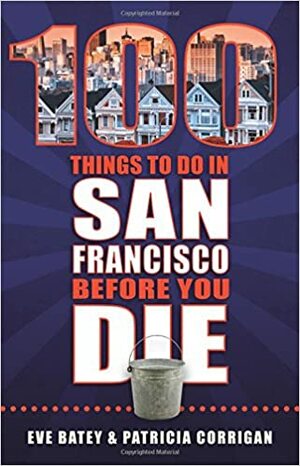 100 Things to Do in San Francisco Before You Die by Patricia Corrigan, Eva Batey
