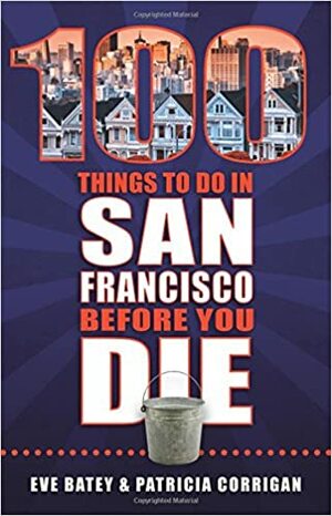 100 Things to Do in San Francisco Before You Die by Eva Batey, Patricia Corrigan