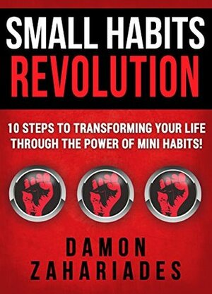 Small Habits Revolution: 10 Steps To Transforming Your Life Through The Power Of Mini Habits! by Damon Zahariades