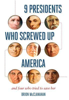 9 Presidents Who Screwed Up America: And Four Who Tried to Save Her by Brion McClanahan