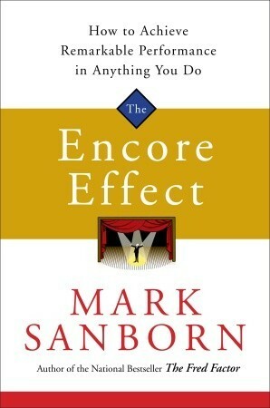 The Encore Effect: How to Achieve Remarkable Performance in Anything You Do by Mark Sanborn