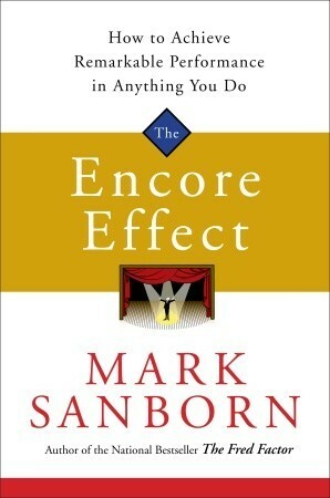 The Encore Effect: How to Achieve Remarkable Performance in Anything You Do by Mark Sanborn