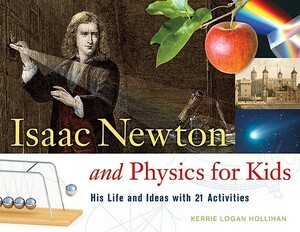 Isaac Newton and Physics for Kids: His Life and Ideas with 21 Activities by Kerrie Logan Hollihan