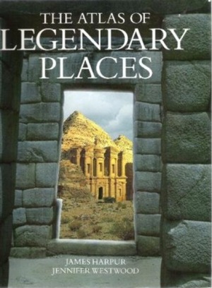 The Atlas of Legendary Places by James Harpur, Jennifer Westwood