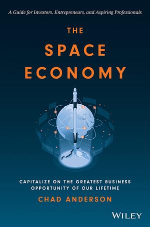 The Space Economy: Capitalize on the Greatest Business Opportunity of Our Lifetime by Chad Anderson