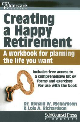 Creating a Happy Retirement: A Workbook for Planning the Life You Want by Lois Richardson, Ronald W. Richardson