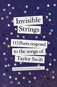 Invisible Strings: 113 Poets Respond to the Songs of Taylor Swift by Kristie Frederick Daugherty