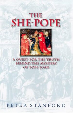 The She-Pope: a Quest for the Truth Behind the Mystery of Pope Joan by Peter Stanford
