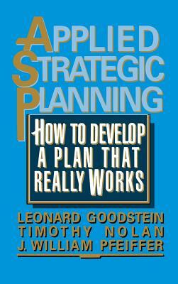 Applied Strategic Planning: How to Develop a Plan That Really Works by Leonard Goodstein, J. William Pfeiffer, Timothy Nolan