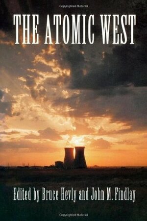 The Atomic West by Bruce William Hevly