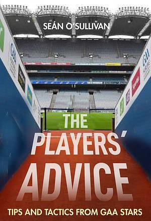 The Players' Advice: Tips and Tactics from GAA Stars by Sean O'Sullivan